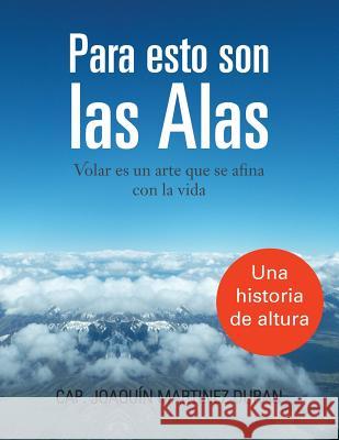 Para Esto Son Las Alas: Volar Es Un Arte Que Se Afina Con La Vida Cap Joaquin Martinez Duran 9781463343637