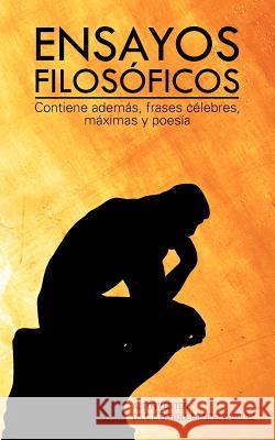 Ensayos Filosoficos: Contiene Ademas, Frases Celebres, Maximas y Poesia Mendez Vazquez, C. E. Enrique 9781463345051