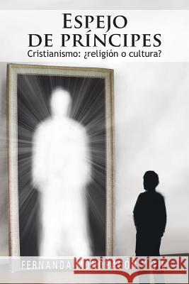 Espejo de Principes: Cristianismo: Religion O Cultura? Fernanda Mondra 9781463345211 Palibrio