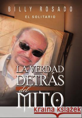 La Verdad Detr S del Mito Billy Rosado 9781463345747 Palibrio