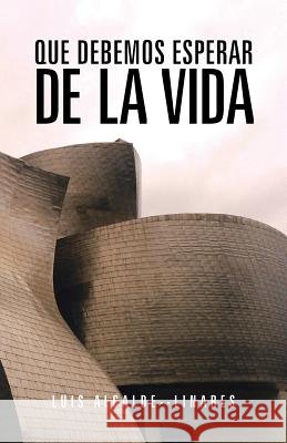 Que Debemos Esperar de La Vida Luis Alcalde--Linares 9781463347727