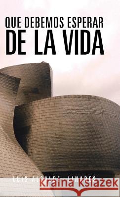 Que Debemos Esperar de La Vida Luis Alcalde--Linares 9781463347734