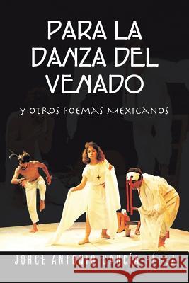 Para La Danza del Venado: Y Otros Poemas Mexicanos Perez, Jorge Antonio Garcia 9781463350079