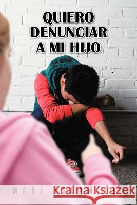 Quiero Denunciar a Mi Hijo Mary Escamilla 9781463350413 Palibrio