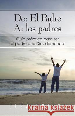 de: El Padre A: Los Padres: Guia Practica Para Ser El Padre Que Dios Demanda Quiroz, Olga 9781463350536