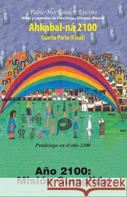 Ahkabal-Na 2100. Cuarta Parte: Ano 2100: Mision Cumplida Hernandez Encino, Pablo 9781463351168