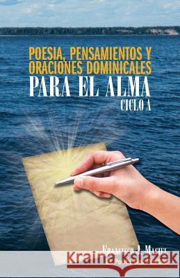 Poesia, Pensamientos y Oraciones Dominicales Para El Alma. Ciclo A. Francisco J. Maciel 9781463352103 Palibrio