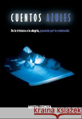 Cuentos Azules: de La Tristeza a la Alegria, Pasando Por La Melancolia Espinosa, Martha 9781463352516 Palibrio