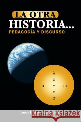 La Otra Historia... Pedagogia y Discurso Jorge Landaverde Trejo 9781463352868 Palibrio
