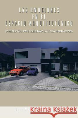 Las Emociones En El Espacio Arquitectonico: (Pretextos Para Disenar La Casa Habitacion) Zarate, Juan Manuel Aldana 9781463354046 Palibrio
