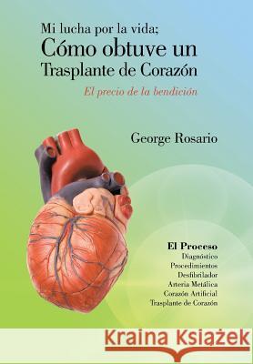 Mi Lucha Por La Vida; Como Obtuve Un Trasplante de Corazon: El Precio de La Bendicion Rosario, George 9781463355067