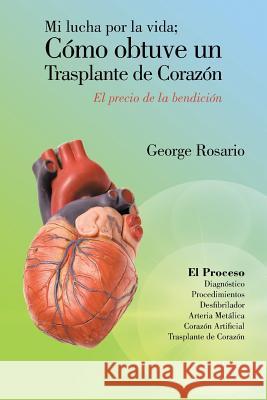 Mi Lucha Por La Vida; Como Obtuve Un Trasplante de Corazon: El Precio de La Bendicion Rosario, George 9781463355074