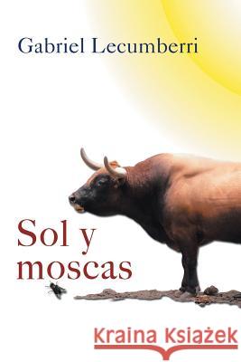 Sol y Moscas Gabriel Lecumberri 9781463355562 Palibrio
