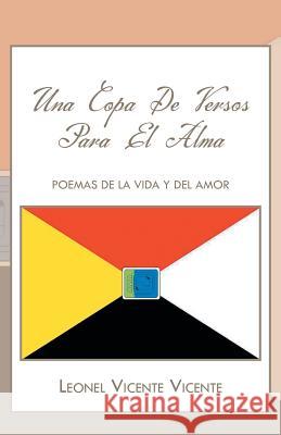 Una Copa de Versos Para El Alma: Poemas de La Vida y del Amor Vicente, Leonel Vicente 9781463356170