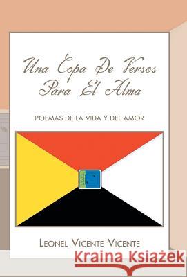 Una Copa de Versos Para El Alma: Poemas de La Vida y del Amor Vicente, Leonel Vicente 9781463356187
