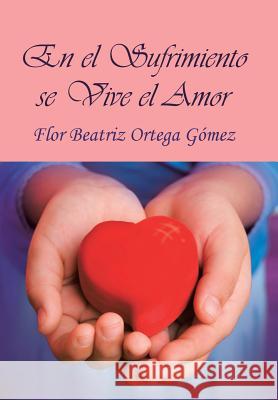 En El Sufrimiento Se Vive El Amor Flor Beatriz Ortega Gomez 9781463358327