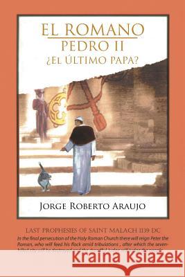 El Romano Pedro II El Ultimo Papa? Jorge Roberto Araujo 9781463358884 Palibrio