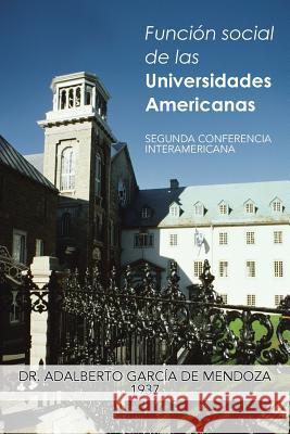 Funcion Social de Las Universidades Americanas: Segunda Conferencia Interamericana de Mendoza, Adalberto Garcia 9781463359645