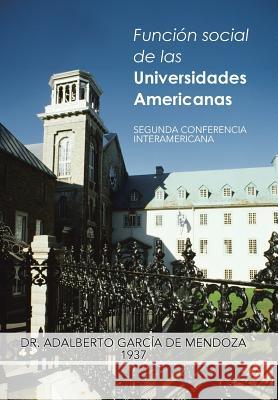 Funcion Social de Las Universidades Americanas: Segunda Conferencia Interamericana de Mendoza, Adalberto Garcia 9781463359652