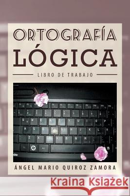 Ortografia Logica: Libro de Trabajo Zamora, Angel Mario Quiroz 9781463359867 Palibrio