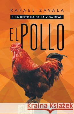 El Pollo: Una Historia de La Vida Real Zavala, Rafael 9781463359881