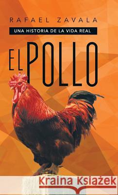 El Pollo: Una Historia de La Vida Real Zavala, Rafael 9781463359898