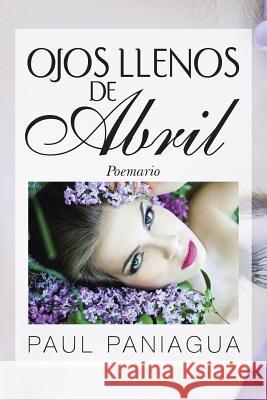 Ojos Llenos de Abril: Poemario Paniagua, Paul 9781463360313 Palibrio