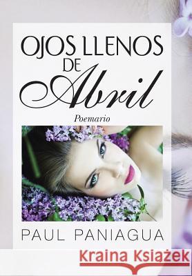 Ojos Llenos de Abril: Poemario Paniagua, Paul 9781463360320 Palibrio
