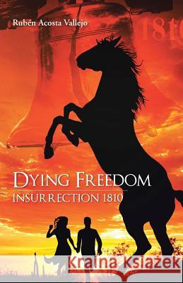 Dying Freedom: Insurrection 1810 Vallejo, Ruben Acosta 9781463360702