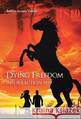 Dying Freedom: Insurrection 1810 Vallejo, Ruben Acosta 9781463360719