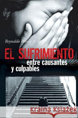 El Sufrimiento, Entre Causantes y Culpables Reynaldo Pareja 9781463360795 Palibrio