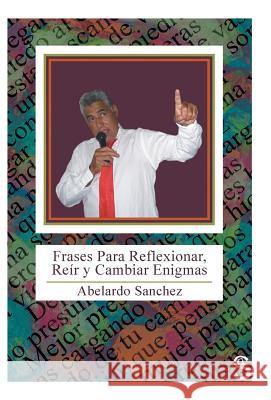 Frases Para Reflexionar, Reir y Cambiar Enigmas Abelardo Sanchez 9781463361754