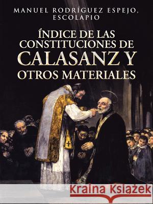 Indice de Las Constituciones de Calasanz y Otros Materiales: Volumen I Espejo, Manuel Rodriguez 9781463362850