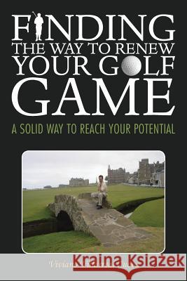 Finding the Way to Renew Your Golf Game: A Solid Way to Reach Your Potential Villarreal Cueva, Viviano 9781463363321