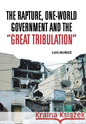 The Rapture, One-World Government and the Great Tribulation Luis Munoz 9781463363437 Palibrio