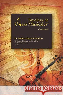 Antologia de Obras Musicales: Comentarios de Mendoza, Adalberto Garcia 9781463363529
