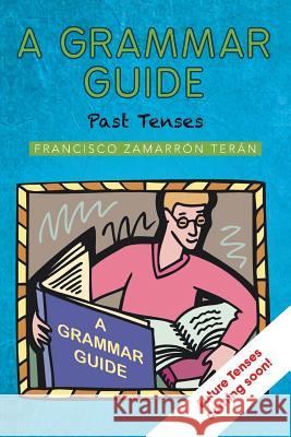 A Grammar Guide: Past Tenses Teran, Francisco Zamarron 9781463364229 Palibrio