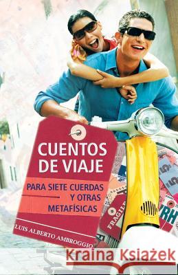 Cuentos de Viaje: Para Siete Cuerdas y Otras Metafisicas Ambroggio, Luis Alberto 9781463364946