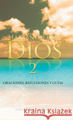 Hablando Con Dios: Oraciones, Reflexiones y Guias Jimenez, Jorge Gomez 9781463367220