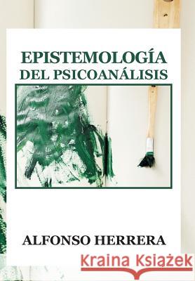 Epistemologia del Psicoanalisis Alfonso Herrera 9781463367251 Palibrio