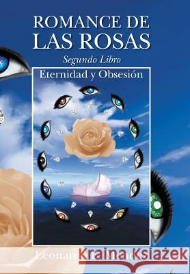 Romance de Las Rosas. Segundo Libro - Eternidad y Obsesion Leonardo E. Mendez 9781463367893 Palibrio