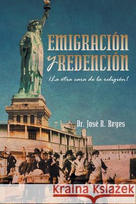 Emigracion y Redencion: La Otra Cara de La Religion! Dr Jose R. Reyes 9781463367978 Palibrio