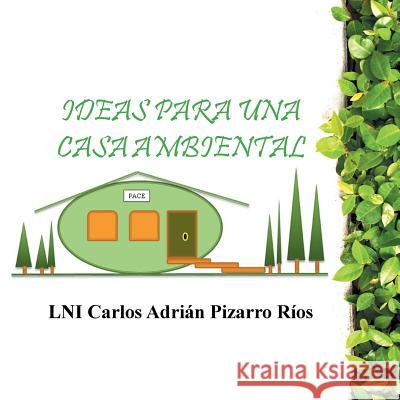 Ideas Para Una Casa Ambiental Lni Carlos Adrian Pizarro Rios 9781463368975 Palibrio