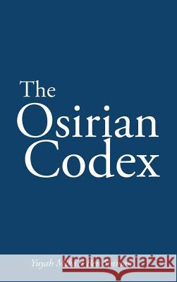The Osirian Codex: Yuyah Mika'el Ben Shimon Shimon, Yuyah Mika'el Ben 9781463369101 Palibrio