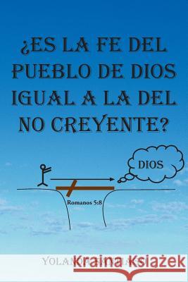 Es La Fe del Pueblo de Dios Igual a la del No Creyente? Yolanda Santiago 9781463369378