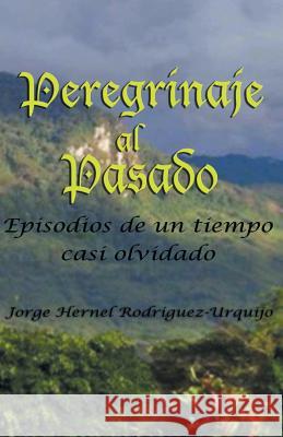 Peregrinaje Al Pasado: Episodios de Un Tiempo YA Casi Olvidado Rodriguez, Jorge Enrique 9781463369422