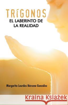 Trigonos: El Laberinto de La Realidad Barcena Gonzalez, Margarita Lourdes 9781463369477 Palibrio