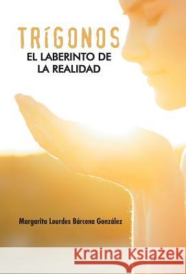 Trigonos: El Laberinto de La Realidad Barcena Gonzalez, Margarita Lourdes 9781463369484 Palibrio