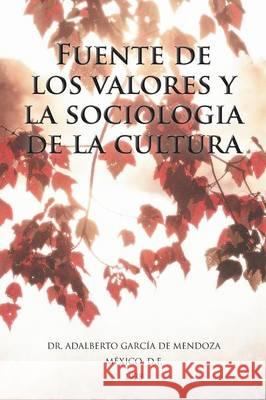 Fuente de Los Valores y La Sociologia de La Cultura Dr Adalberto Garcia D 9781463373320 Palibrio