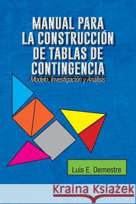 Manual Para La Construccion de Tablas de Contingencia: Modelo, Investigacion y Analisis Luis E. Demestre 9781463374143 Palibrio